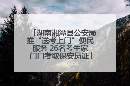 湖南湘潭县公安局推“送考上门”便民服务 26名考生家门口考取保安员证