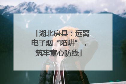 湖北房县：远离电子烟“陷阱”，筑牢童心防线