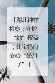 湖北钟祥检察：守护“她”权益，让宝妈们安心“坐月子”
