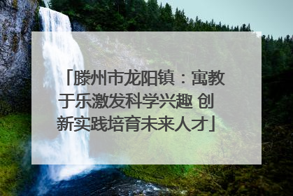 滕州市龙阳镇：寓教于乐激发科学兴趣 创新实践培育未来人才