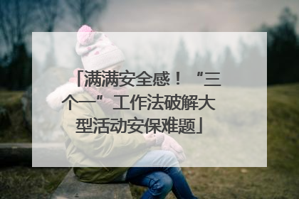 满满安全感！“三个一”工作法破解大型活动安保难题
