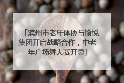 滨州市老年体协与愉悦集团开启战略合作，中老年广场舞大赛开幕