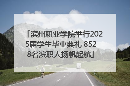 滨州职业学院举行2025届学生毕业典礼 8528名滨职人扬帆起航