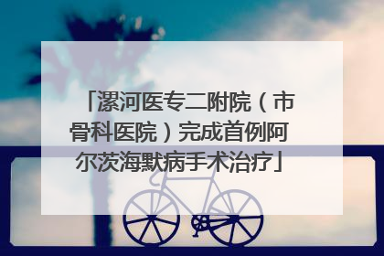 漯河医专二附院（市骨科医院）完成首例阿尔茨海默病手术治疗