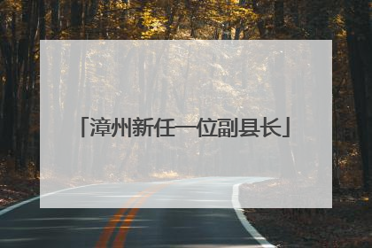 漳州新任一位副县长
