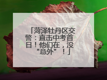 菏泽牡丹区交警：直击中考首日！他们在，没“意外”！