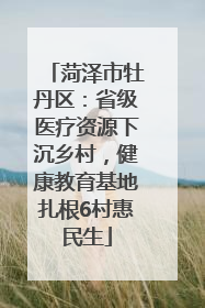 菏泽市牡丹区：省级医疗资源下沉乡村，健康教育基地扎根6村惠民生
