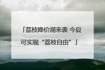荔枝降价潮来袭 今夏可实现“荔枝自由”