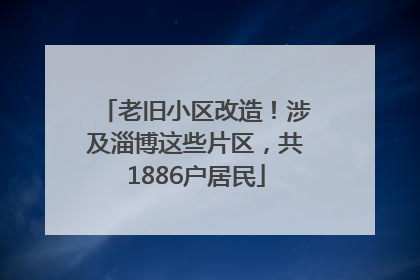 老旧小区改造！涉及淄博这些片区，共1886户居民