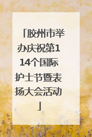 胶州市举办庆祝第114个国际护士节暨表扬大会活动