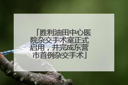 胜利油田中心医院杂交手术室正式启用，并完成东营市首例杂交手术