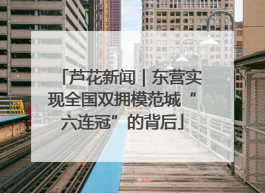 芦花新闻｜东营实现全国双拥模范城“六连冠”的背后