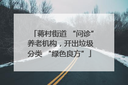 蒋村街道 “问诊” 养老机构，开出垃圾分类 “绿色良方”