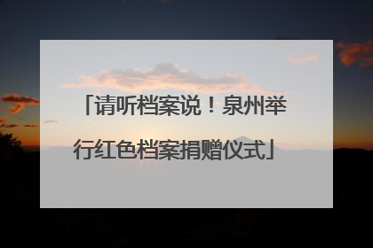 请听档案说！泉州举行红色档案捐赠仪式