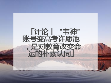 评论丨“韦神”账号变高考许愿池，是对教育改变命运的朴素认同