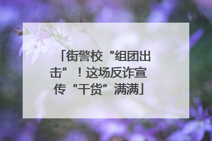 街警校“组团出击”！这场反诈宣传“干货”满满