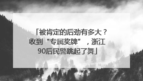 被肯定的后劲有多大？收到“专属奖牌”，浙江90后民警跳起了舞