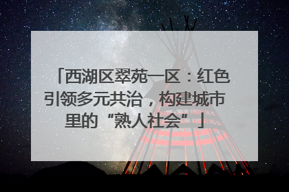 西湖区翠苑一区：红色引领多元共治，构建城市里的“熟人社会”
