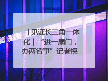 见证长三角一体化｜“进一扇门，办两省事”记者探访苏皖“两省一街”警务室
