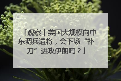 观察｜美国大规模向中东调兵遣将，会下场“补刀”进攻伊朗吗？