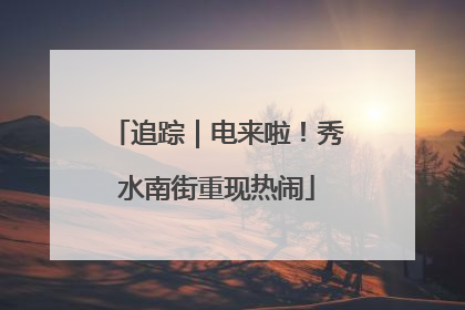 追踪｜电来啦！秀水南街重现热闹