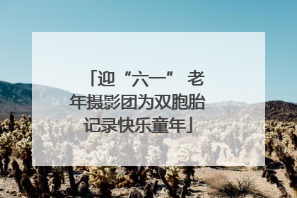 迎“六一” 老年摄影团为双胞胎记录快乐童年