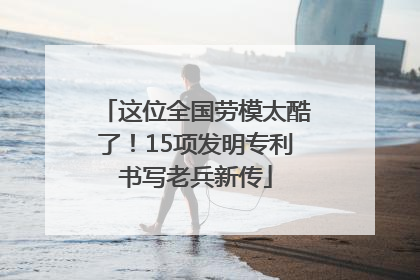 这位全国劳模太酷了！15项发明专利书写老兵新传