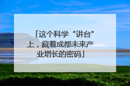 这个科学“讲台”上，藏着成都未来产业增长的密码