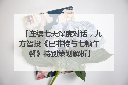 连续七天深度对话，九方智投《巴菲特与七顿午餐》特别策划解析