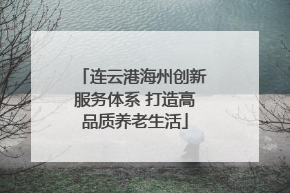连云港海州创新服务体系 打造高品质养老生活