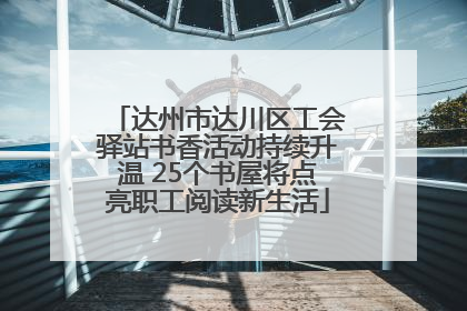 达州市达川区工会驿站书香活动持续升温 25个书屋将点亮职工阅读新生活