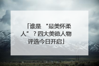 谁是 “最美怀柔人”？四大美德人物评选今日开启