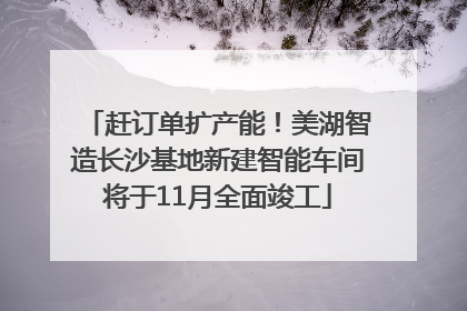 赶订单扩产能！美湖智造长沙基地新建智能车间将于11月全面竣工