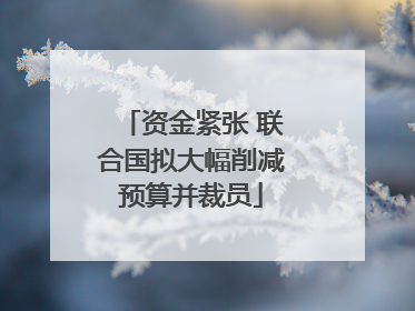 资金紧张 联合国拟大幅削减预算并裁员