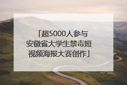 超5000人参与安徽省大学生禁毒短视频海报大赛创作