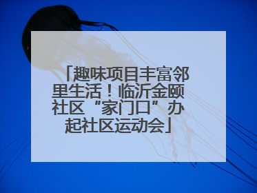 趣味项目丰富邻里生活！临沂金颐社区“家门口”办起社区运动会