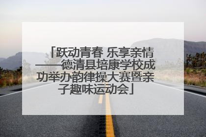 跃动青春 乐享亲情——德清县培康学校成功举办韵律操大赛暨亲子趣味运动会
