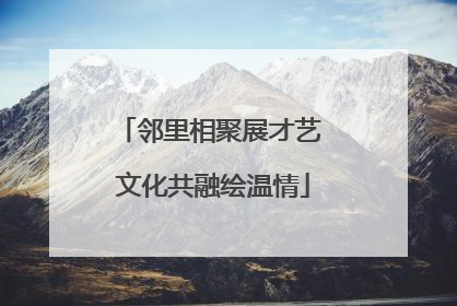 邻里相聚展才艺 文化共融绘温情