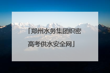 郑州水务集团织密高考供水安全网