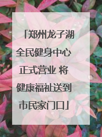郑州龙子湖全民健身中心正式营业 将健康福祉送到市民家门口