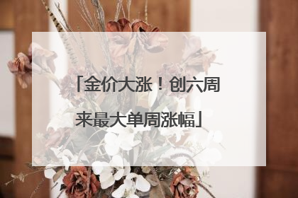 金价大涨！创六周来最大单周涨幅