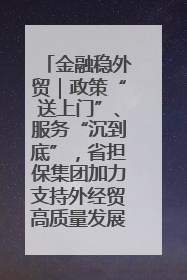 金融稳外贸｜政策“送上门”、服务“沉到底”，省担保集团加力支持外经贸高质量发展