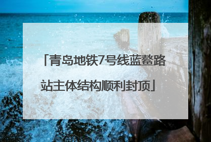 青岛地铁7号线蓝鳌路站主体结构顺利封顶