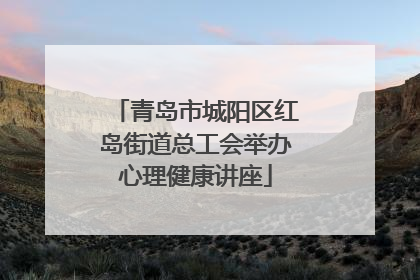 青岛市城阳区红岛街道总工会举办心理健康讲座