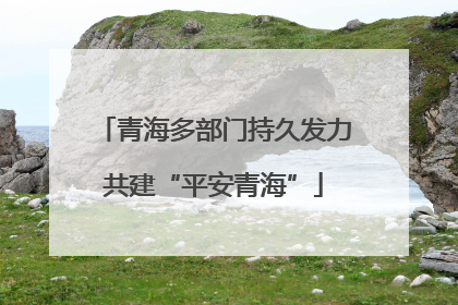 青海多部门持久发力共建“平安青海”