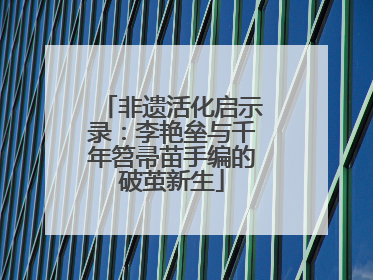 非遗活化启示录：李艳垒与千年笤帚苗手编的破茧新生