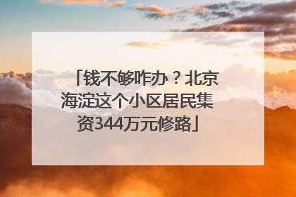 钱不够咋办？北京海淀这个小区居民集资344万元修路