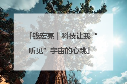 钱宏亮｜科技让我“听见”宇宙的心跳