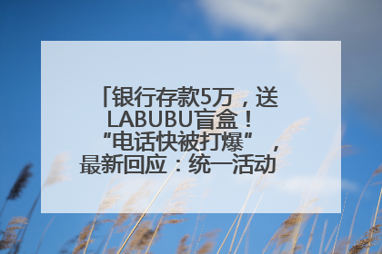 银行存款5万，送LABUBU盲盒！“电话快被打爆”，最新回应：统一活动，进货渠道不清楚