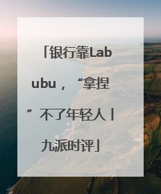 银行靠Labubu，“拿捏”不了年轻人丨九派时评